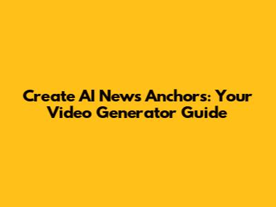 Create AI News Anchors: Your Video Generator Guide