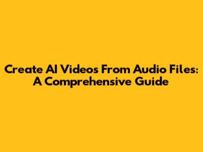 Create AI Videos From Audio Files: A Comprehensive Guide