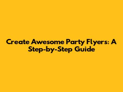 Create Awesome Party Flyers: A Step-by-Step Guide
