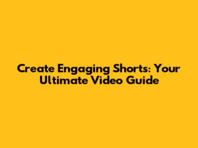 Create Engaging Shorts: Your Ultimate Video Guide