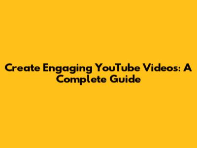 Create Engaging YouTube Videos: A Complete Guide