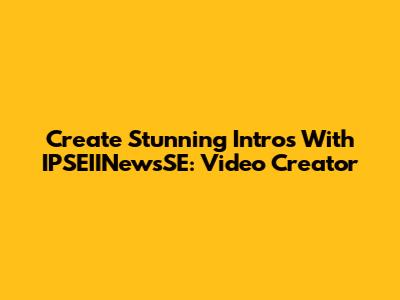 Create Stunning Intros With IPSEIINewsSE: Video Creator