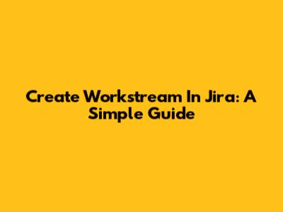 Create Workstream In Jira: A Simple Guide