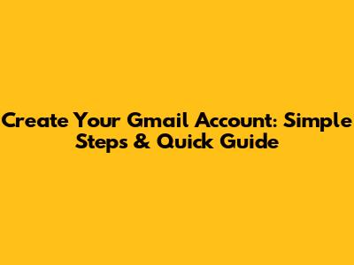 Create Your Gmail Account: Simple Steps & Quick Guide