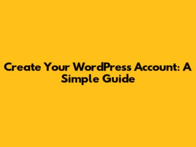 Create Your WordPress Account: A Simple Guide