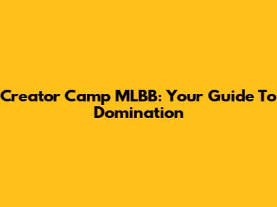Creator Camp MLBB: Your Guide To Domination