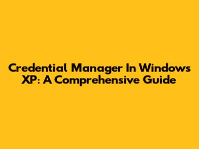 Credential Manager In Windows XP: A Comprehensive Guide