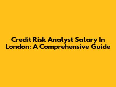 Credit Risk Analyst Salary In London: A Comprehensive Guide