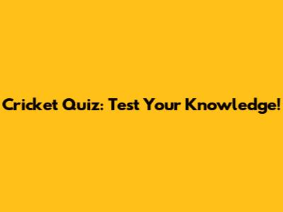 Cricket Quiz: Test Your Knowledge!