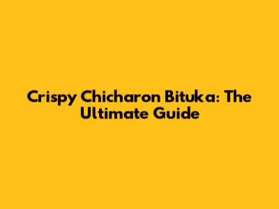 Crispy Chicharon Bituka: The Ultimate Guide