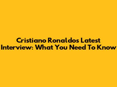 Cristiano Ronaldo's Latest Interview: What You Need To Know