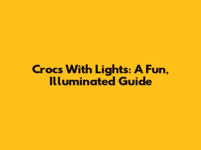 Crocs With Lights: A Fun, Illuminated Guide