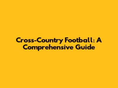 Cross-Country Football: A Comprehensive Guide