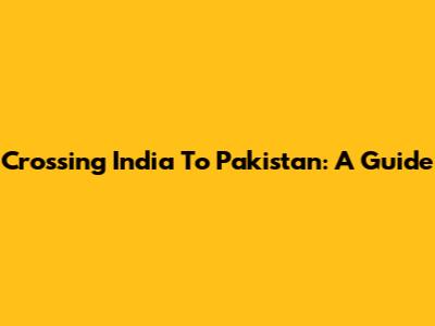 Crossing India To Pakistan: A Guide
