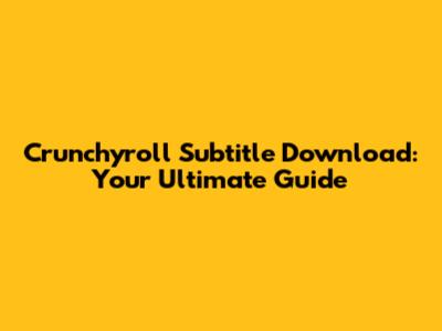 Crunchyroll Subtitle Download: Your Ultimate Guide