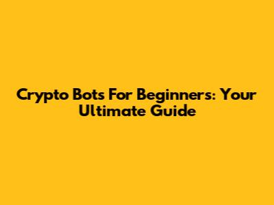 Crypto Bots For Beginners: Your Ultimate Guide