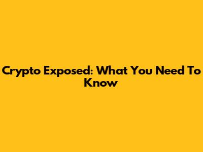 Crypto Exposed: What You Need To Know