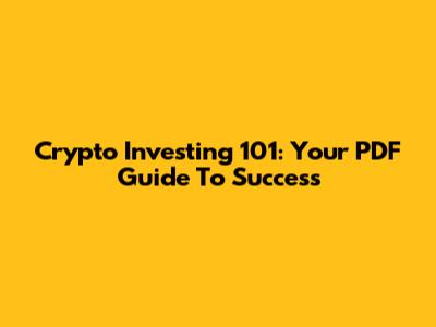 Crypto Investing 101: Your PDF Guide To Success