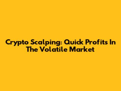 Crypto Scalping: Quick Profits In The Volatile Market