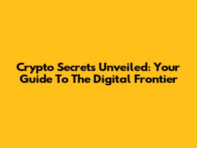 Crypto Secrets Unveiled: Your Guide To The Digital Frontier