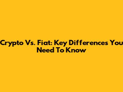 Crypto Vs. Fiat: Key Differences You Need To Know