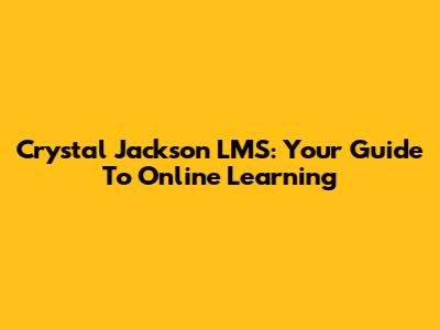 Crystal Jackson LMS: Your Guide To Online Learning