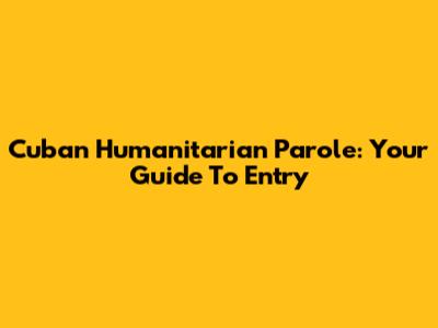 Cuban Humanitarian Parole: Your Guide To Entry