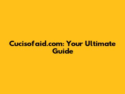 Cucisofaid.com: Your Ultimate Guide