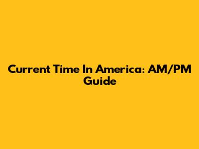 Current Time In America: AM/PM Guide