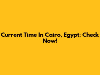 Current Time In Cairo, Egypt: Check Now!
