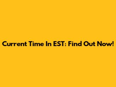 Current Time In EST: Find Out Now!