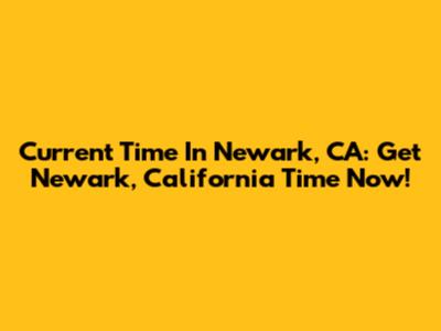 Current Time In Newark, CA: Get Newark, California Time Now!