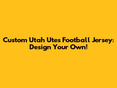 Custom Utah Utes Football Jersey: Design Your Own!