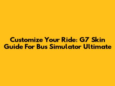 Customize Your Ride: G7 Skin Guide For Bus Simulator Ultimate