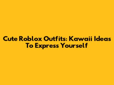 Cute Roblox Outfits: Kawaii Ideas To Express Yourself