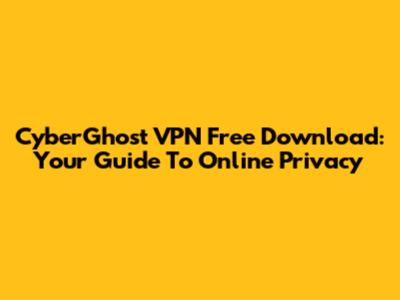 CyberGhost VPN Free Download: Your Guide To Online Privacy