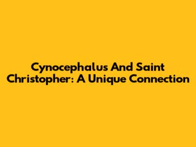 Cynocephalus And Saint Christopher: A Unique Connection