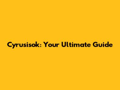Cyrusisok: Your Ultimate Guide