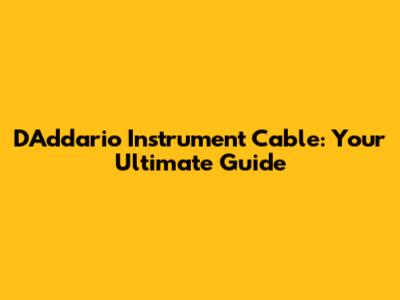 D'Addario Instrument Cable: Your Ultimate Guide
