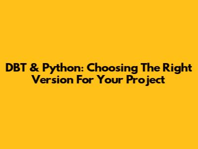 DBT & Python: Choosing The Right Version For Your Project