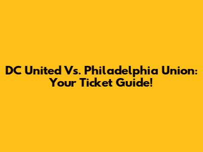 DC United Vs. Philadelphia Union: Your Ticket Guide!