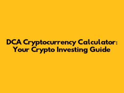 DCA Cryptocurrency Calculator: Your Crypto Investing Guide