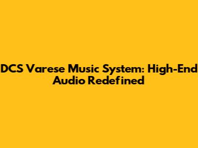 DCS Varese Music System: High-End Audio Redefined