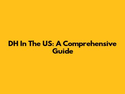 DH In The US: A Comprehensive Guide