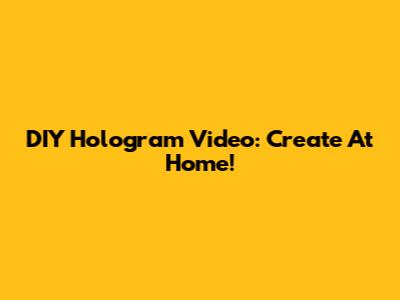 DIY Hologram Video: Create At Home!