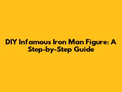 DIY Infamous Iron Man Figure: A Step-by-Step Guide