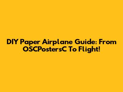 DIY Paper Airplane Guide: From OSCPostersC To Flight!