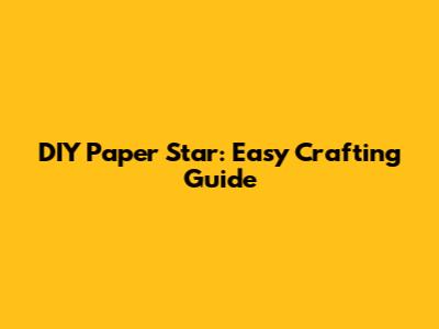 DIY Paper Star: Easy Crafting Guide