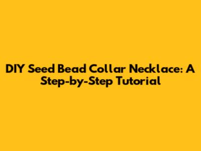 DIY Seed Bead Collar Necklace: A Step-by-Step Tutorial