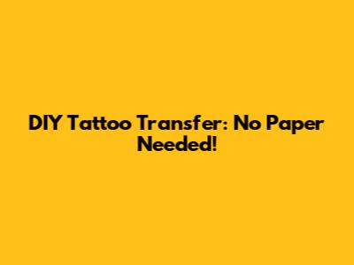 DIY Tattoo Transfer: No Paper Needed!